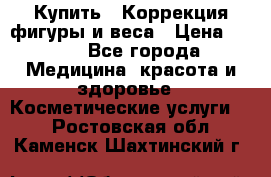 Купить : Коррекция фигуры и веса › Цена ­ 100 - Все города Медицина, красота и здоровье » Косметические услуги   . Ростовская обл.,Каменск-Шахтинский г.